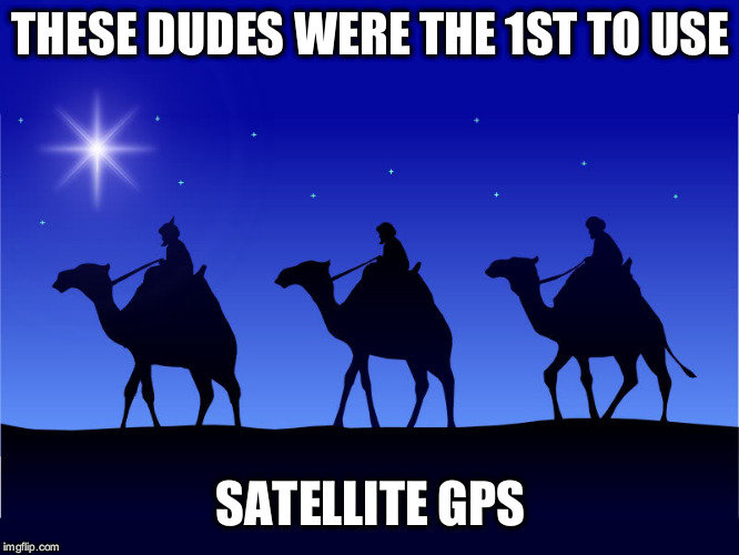 Happy birthday Jesus! | THESE DUDES WERE THE 1ST TO USE; SATELLITE GPS | image tagged in three wise men,christmas,2018,gps,satellite,jesus | made w/ Imgflip meme maker