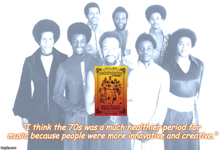 Earth, Wind & Fire | "I think the 70s was a much healthier period for music because people were more innovative and creative." | image tagged in bands,music,quotes,1970s | made w/ Imgflip meme maker