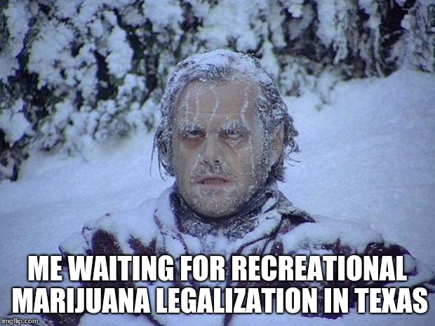 Jack Nicholson The Shining Snow Meme | ME WAITING FOR RECREATIONAL MARIJUANA LEGALIZATION IN TEXAS | image tagged in memes,jack nicholson the shining snow | made w/ Imgflip meme maker