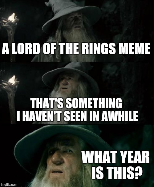 Confused Gandalf Meme | A LORD OF THE RINGS MEME THAT'S SOMETHING I HAVEN'T SEEN IN AWHILE WHAT YEAR IS THIS? | image tagged in memes,confused gandalf | made w/ Imgflip meme maker