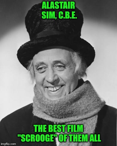 ALASTAIR SIM, C.B.E. THE BEST FILM "SCROOGE" OF THEM ALL | made w/ Imgflip meme maker