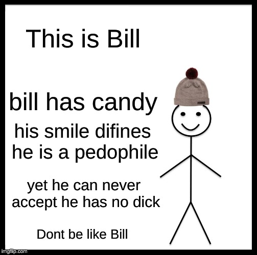 Bill the Pedo | This is Bill; bill has candy; his smile difines he is a pedophile; yet he can never accept he has no dick; Dont be like Bill | image tagged in memes,be like bill | made w/ Imgflip meme maker