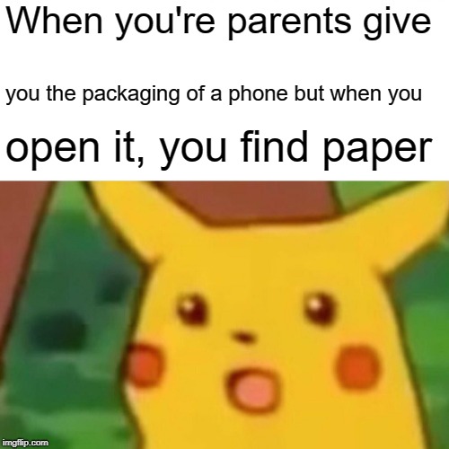 Surprised Pikachu | When you're parents give; you the packaging of a phone but when you; open it, you find paper | image tagged in memes,surprised pikachu | made w/ Imgflip meme maker