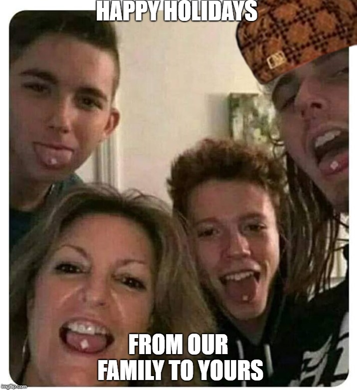 HAPPY HOLIDAYS; FROM OUR FAMILY TO YOURS | image tagged in scumbag | made w/ Imgflip meme maker