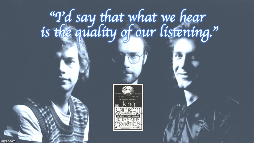 King Crimson | "I'd say that what we hear is the quality of our listening." | image tagged in bands,rock and roll,quotes,1970s | made w/ Imgflip meme maker