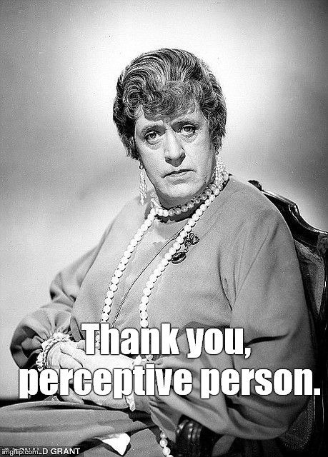 Alastair Sim as Dame | Thank you, perceptive person. | image tagged in alastair sim as dame | made w/ Imgflip meme maker