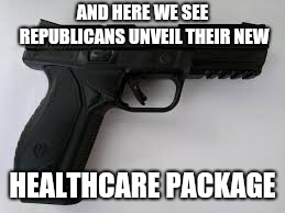 AND HERE WE SEE REPUBLICANS UNVEIL THEIR NEW HEALTHCARE PACKAGE | made w/ Imgflip meme maker