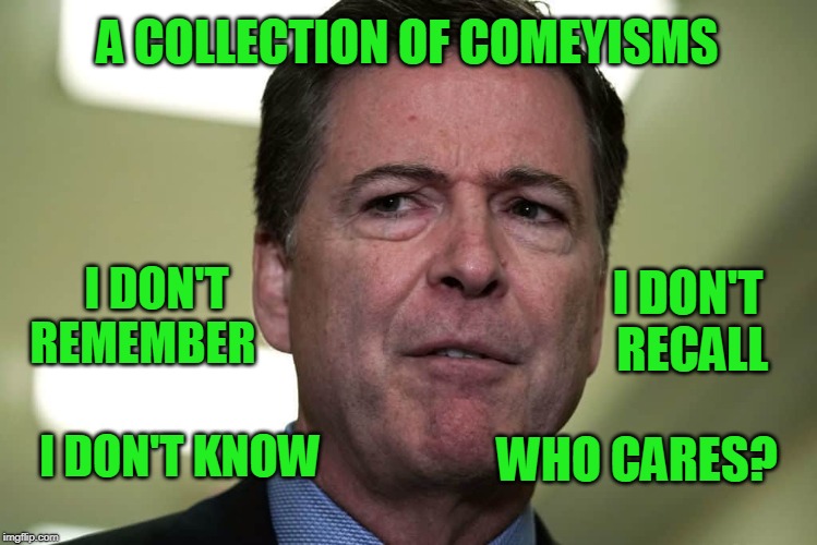 Nobody's Got Time for Details | A COLLECTION OF COMEYISMS; I DON'T REMEMBER; I DON'T RECALL; I DON'T KNOW; WHO CARES? | image tagged in james comey,fbi | made w/ Imgflip meme maker