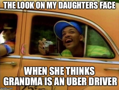 prince bel air taxi | THE LOOK ON MY DAUGHTERS FACE; WHEN SHE THINKS GRANDMA IS AN UBER DRIVER | image tagged in prince bel air taxi | made w/ Imgflip meme maker