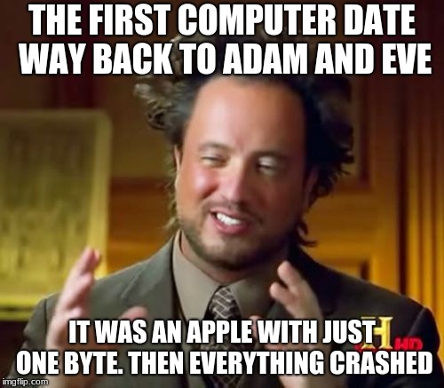 Ancient Aliens | THE FIRST COMPUTER DATE WAY BACK TO ADAM AND EVE; IT WAS AN APPLE WITH JUST ONE BYTE. THEN EVERYTHING CRASHED | image tagged in memes,ancient aliens | made w/ Imgflip meme maker
