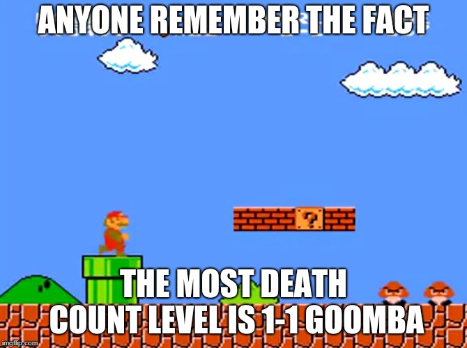 Super Mario bros classic | ANYONE REMEMBER THE FACT THE MOST DEATH COUNT LEVEL IS 1-1 GOOMBA | image tagged in super mario bros classic | made w/ Imgflip meme maker