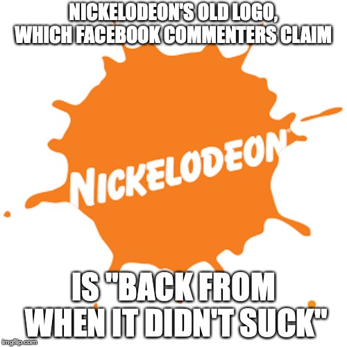 Old Nickelodeon Logo | NICKELODEON'S OLD LOGO, WHICH FACEBOOK COMMENTERS CLAIM; IS "BACK FROM WHEN IT DIDN'T SUCK" | image tagged in logo,nickelodeon,memes | made w/ Imgflip meme maker
