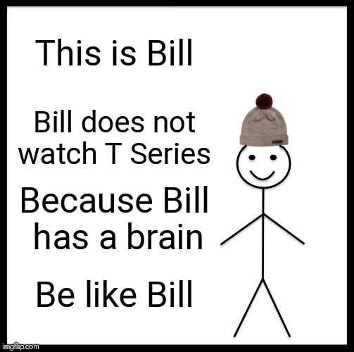 Be Like Bill | This is Bill; Bill does not watch T Series; Because Bill has a brain; Be like Bill | image tagged in memes,be like bill | made w/ Imgflip meme maker