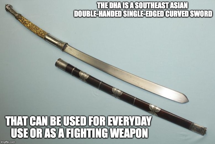 Dha | THE DHA IS A SOUTHEAST ASIAN DOUBLE-HANDED SINGLE-EDGED CURVED SWORD; THAT CAN BE USED FOR EVERYDAY USE OR AS A FIGHTING WEAPON | image tagged in dha,weapons,memes | made w/ Imgflip meme maker