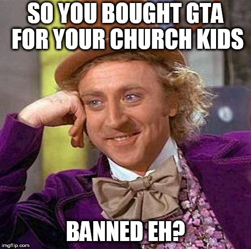 Creepy Condescending Wonka Meme | SO YOU BOUGHT GTA FOR YOUR CHURCH KIDS; BANNED EH? | image tagged in memes,creepy condescending wonka | made w/ Imgflip meme maker