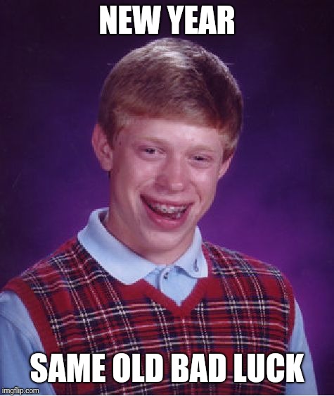 Bad Luck Brian Meme | NEW YEAR; SAME OLD BAD LUCK | image tagged in memes,bad luck brian | made w/ Imgflip meme maker
