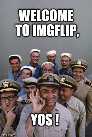 McHale's Navy | WELCOME TO IMGFLIP, YOS ! | image tagged in mchale's navy | made w/ Imgflip meme maker