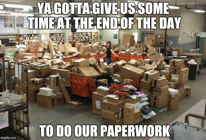 post office | YA GOTTA GIVE US SOME TIME AT THE END OF THE DAY TO DO OUR PAPERWORK | image tagged in post office | made w/ Imgflip meme maker