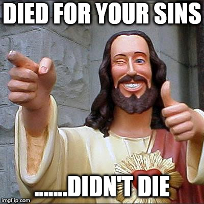 Buddy Christ | DIED FOR YOUR SINS; .......DIDN'T DIE | image tagged in memes,buddy christ | made w/ Imgflip meme maker