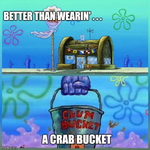 Krusty Krab Vs Chum Bucket Meme | BETTER THAN WEARIN' . . . A CRAB BUCKET | image tagged in memes,krusty krab vs chum bucket | made w/ Imgflip meme maker