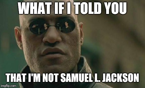 Matrix Morpheus Meme | WHAT IF I TOLD YOU; THAT I'M NOT SAMUEL L. JACKSON | image tagged in memes,matrix morpheus | made w/ Imgflip meme maker