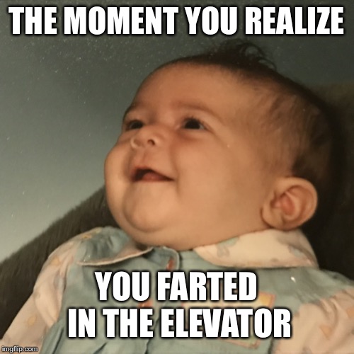 The moment you realize | THE MOMENT YOU REALIZE; YOU FARTED IN THE ELEVATOR | image tagged in the moment you realize | made w/ Imgflip meme maker
