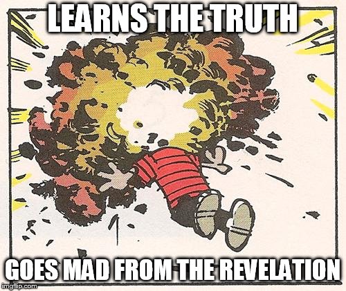 Calvin - Head Explode | LEARNS THE TRUTH; GOES MAD FROM THE REVELATION | image tagged in calvin - head explode | made w/ Imgflip meme maker