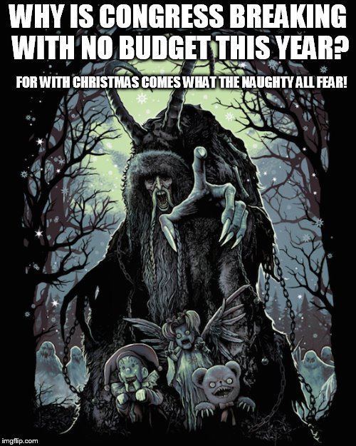 pass the budget | WHY IS CONGRESS BREAKING WITH NO BUDGET THIS YEAR? FOR WITH CHRISTMAS COMES WHAT THE NAUGHTY ALL FEAR! | image tagged in krampus | made w/ Imgflip meme maker