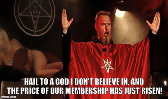 Church of Saps  | HAIL TO A GOD I DON'T BELIEVE IN, AND THE PRICE OF OUR MEMBERSHIP HAS JUST RISEN! | image tagged in church of satan,cos,atheist,satanist,gimmick,charlatans | made w/ Imgflip meme maker