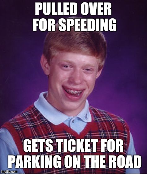 Bad Luck Brian Meme | PULLED OVER FOR SPEEDING GETS TICKET FOR PARKING ON THE ROAD | image tagged in memes,bad luck brian | made w/ Imgflip meme maker
