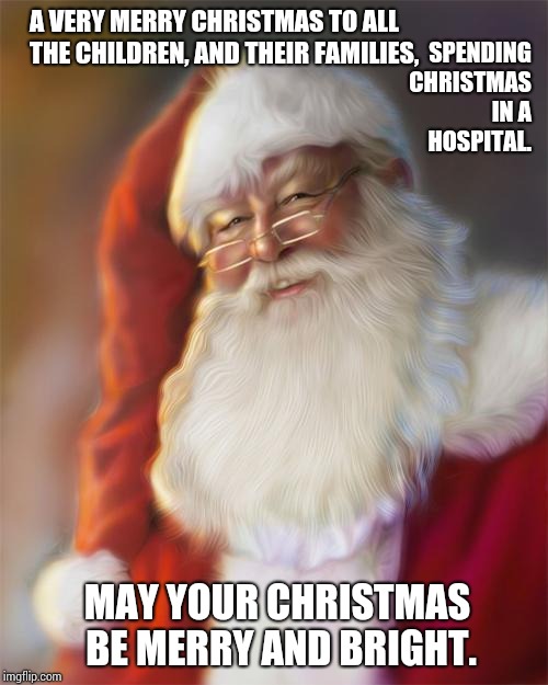 He Knows If You Haven't Been Feeling Good Too. | SPENDING CHRISTMAS IN A HOSPITAL. A VERY MERRY CHRISTMAS TO ALL THE CHILDREN, AND THEIR FAMILIES, MAY YOUR CHRISTMAS BE MERRY AND BRIGHT. | image tagged in santa claus,hospital,children,sickness,memes,merry christmas | made w/ Imgflip meme maker