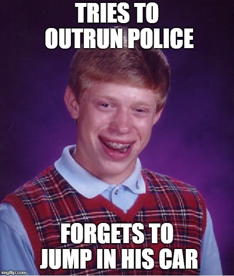 Bad Luck Brian Meme | TRIES TO OUTRUN POLICE FORGETS TO JUMP IN HIS CAR | image tagged in memes,bad luck brian | made w/ Imgflip meme maker
