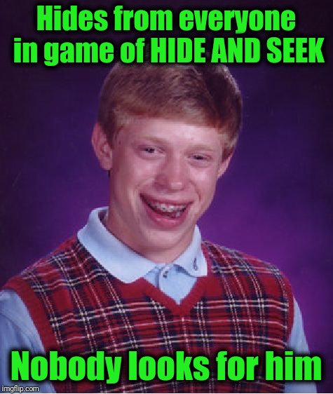 Bad Luck Brian Meme | Hides from everyone in game of HIDE AND SEEK Nobody looks for him | image tagged in memes,bad luck brian | made w/ Imgflip meme maker