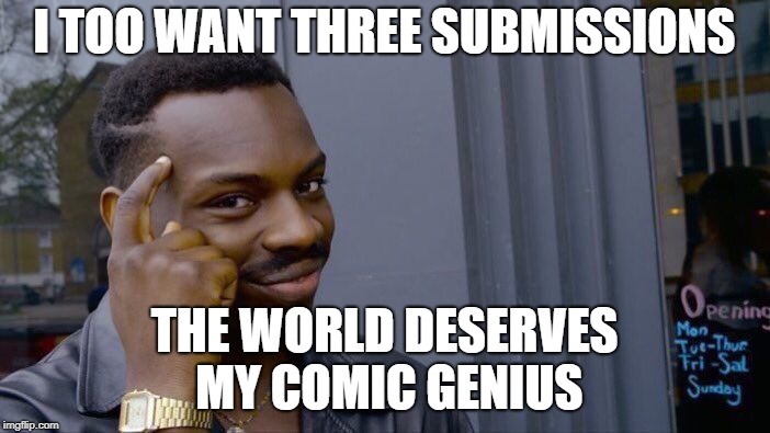 Roll Safe Think About It Meme | I TOO WANT THREE SUBMISSIONS THE WORLD DESERVES MY COMIC GENIUS | image tagged in memes,roll safe think about it | made w/ Imgflip meme maker