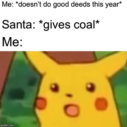 Surprised Pikachu Meme |  Me: *doesn’t do good deeds this year*; Santa: *gives coal*; Me: | image tagged in memes,surprised pikachu,santa,coal,christmas presents,christmas | made w/ Imgflip meme maker