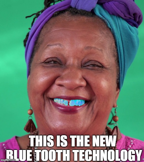 Blue tooth | THIS IS THE NEW BLUE TOOTH TECHNOLOGY | image tagged in funny | made w/ Imgflip meme maker