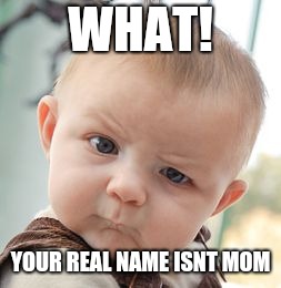 Skeptical Baby Meme | WHAT! YOUR REAL NAME ISNT MOM | image tagged in memes,skeptical baby | made w/ Imgflip meme maker