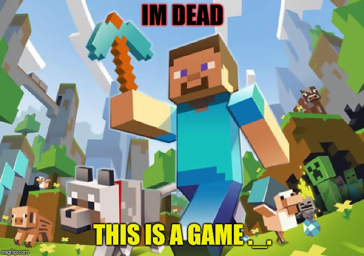 Minecraft  | IM DEAD; THIS IS A GAME ._. | image tagged in minecraft | made w/ Imgflip meme maker