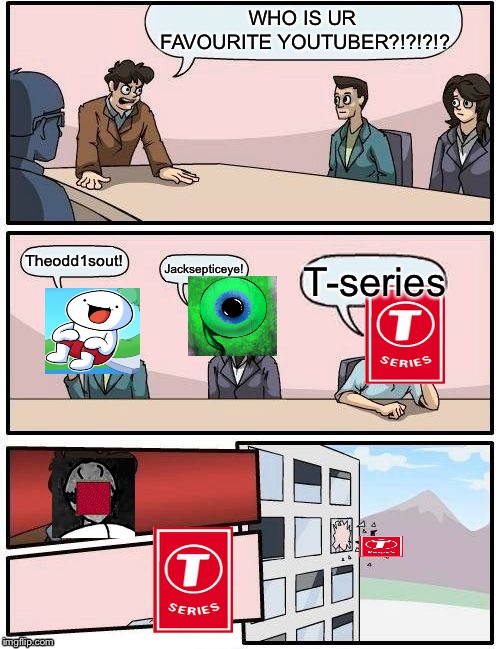 Boardroom Meeting Suggestion | WHO IS UR FAVOURITE YOUTUBER?!?!?!? Theodd1sout! Jacksepticeye! T-series | image tagged in memes,boardroom meeting suggestion | made w/ Imgflip meme maker