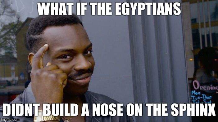 Roll Safe Think About It | WHAT IF THE EGYPTIANS; DIDNT BUILD A NOSE ON THE SPHINX | image tagged in memes,roll safe think about it | made w/ Imgflip meme maker