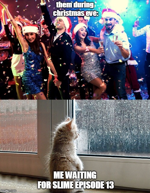 them vs me | them during christmas eve:; ME WAITING FOR SLIME EPISODE 13 | image tagged in slime,thattimeigotreincarnatedasaslime,christmas,anime,cat | made w/ Imgflip meme maker