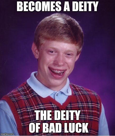 Bad Luck Brian | BECOMES A DEITY; THE DEITY OF BAD LUCK | image tagged in memes,bad luck brian | made w/ Imgflip meme maker
