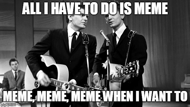 Unofficial anthem of Imgflip | ALL I HAVE TO DO IS MEME; MEME, MEME, MEME WHEN I WANT TO | image tagged in funny,music,1950s,old,imgflip,memes | made w/ Imgflip meme maker