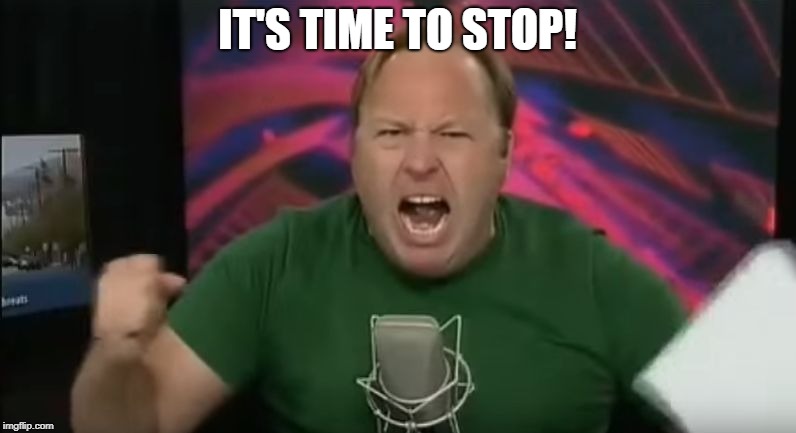 Alex Jones | IT'S TIME TO STOP! | image tagged in alex jones | made w/ Imgflip meme maker