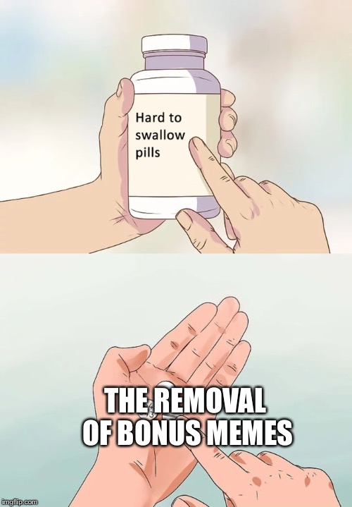 Hard To Swallow Pills Meme | THE REMOVAL OF BONUS MEMES | image tagged in memes,hard to swallow pills | made w/ Imgflip meme maker