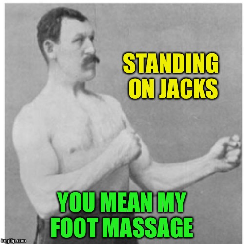 Overly Manly Man Meme | STANDING ON JACKS YOU MEAN MY FOOT MASSAGE | image tagged in memes,overly manly man | made w/ Imgflip meme maker