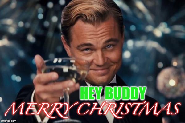 Leonardo Dicaprio Cheers Meme | HEY BUDDY MERRY CHRISTMAS | image tagged in memes,leonardo dicaprio cheers | made w/ Imgflip meme maker