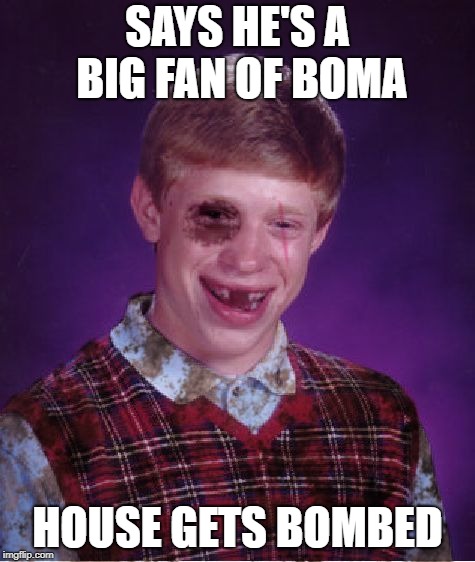 Beat-up Bad Luck Brian | SAYS HE'S A BIG FAN OF BOMA HOUSE GETS BOMBED | image tagged in beat-up bad luck brian | made w/ Imgflip meme maker