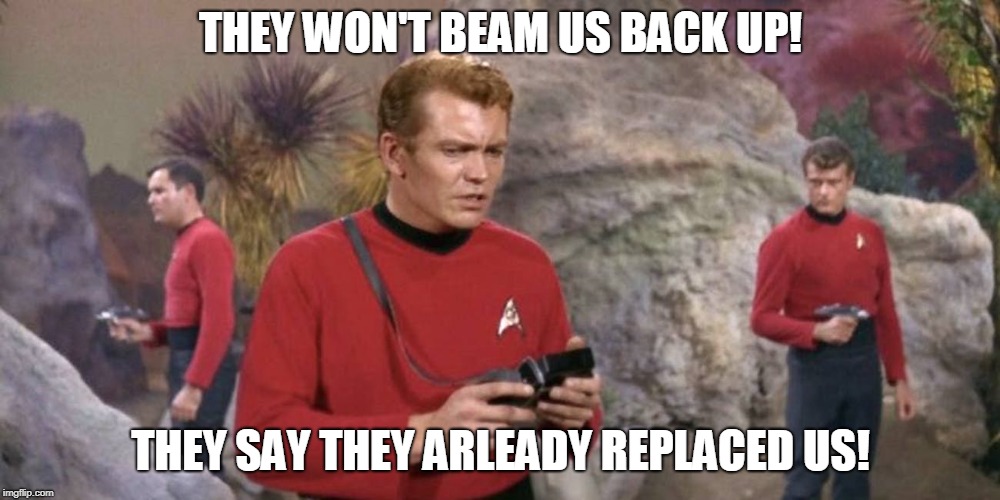 THEY WON'T BEAM US BACK UP! THEY SAY THEY ARLEADY REPLACED US! | made w/ Imgflip meme maker