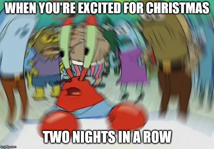 Mr Krabs Blur Meme | WHEN YOU'RE EXCITED FOR CHRISTMAS; TWO NIGHTS IN A ROW | image tagged in memes,mr krabs blur meme | made w/ Imgflip meme maker